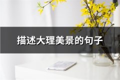 描述大理美景的句子(实用49句)