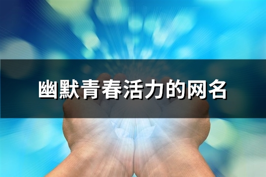 幽默青春活力的网名(161个) 幽默青春活力的网名(161个)