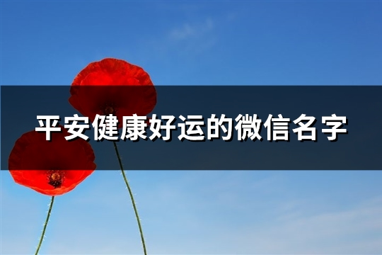 平安健康好运的微信名字(精选190个)