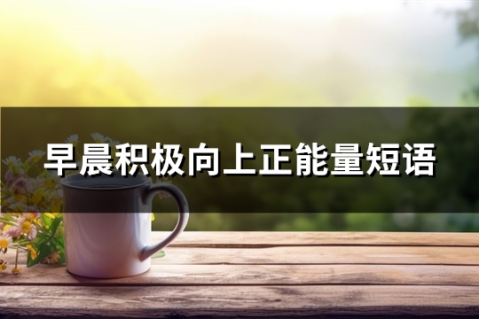 早晨积极向上正能量短语(优选93句)