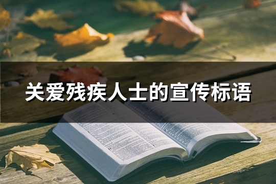 关爱残疾人士的宣传标语(精选90句)