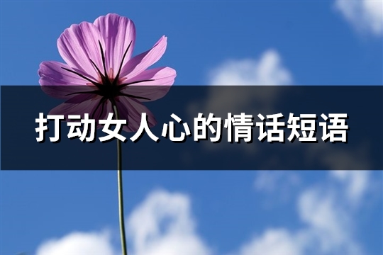 打动女人心的情话短语(推荐96句)