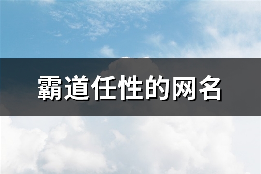 霸道任性的网名(共198个) 霸道任性的网名(共198个)