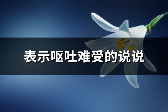 表示呕吐难受的说说(85句) 表示呕吐难受的说说(85句)