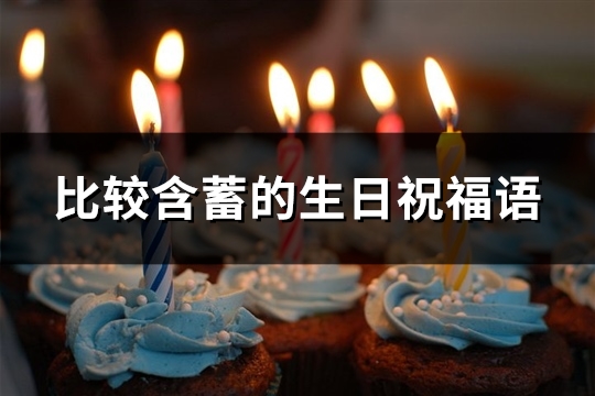 比较含蓄的生日祝福语(优选84句) 比较含蓄的生日祝福语(优选84句)
