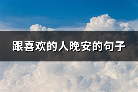 跟喜欢的人晚安的句子(108句) 跟喜欢的人晚安的句子(108句)