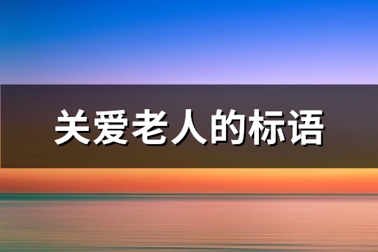 关爱老人的标语(推荐82句)