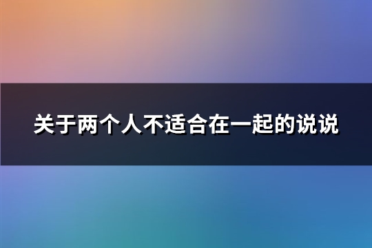 关于两个人不适合在一起的说说(精选67句)