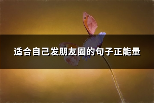 适合自己发朋友圈的句子正能量(精选81句) 适合自己发朋友圈的句子正能量(精选81句)