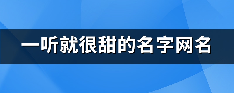 一听就很甜的名字网名(精选62个)