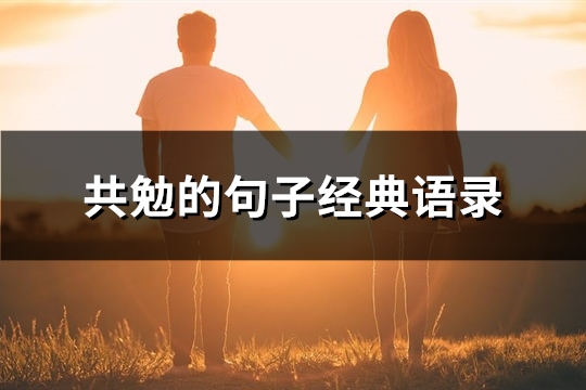 共勉的句子经典语录(精选153句) 共勉的句子经典语录(精选153句)