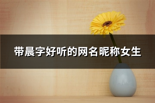 带晨字好听的网名昵称女生(精选50个)