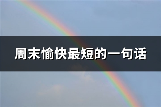 周末愉快最短的一句话(优选106句)