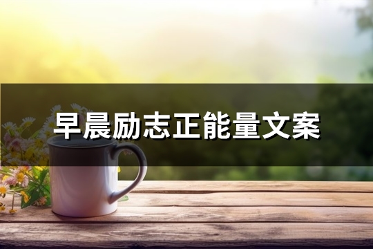 早晨励志正能量文案(68句)