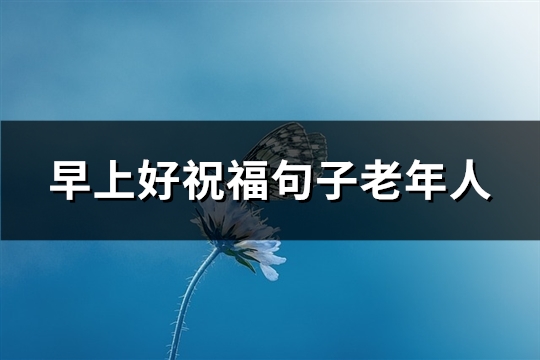 早上好祝福句子老年人(精选86句)