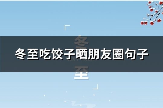 冬至吃饺子晒朋友圈句子(推荐44句)