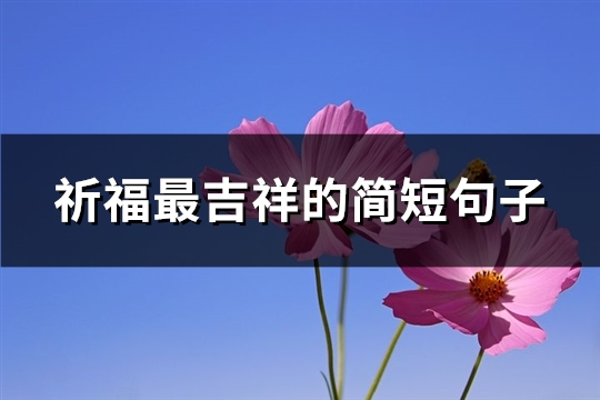 祈福最吉祥的简短句子(共38句)
