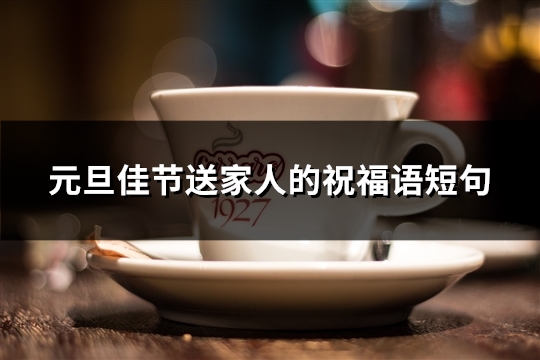 元旦佳节送家人的祝福语短句(推荐35句) 元旦佳节送家人的祝福语短句(推荐35句)