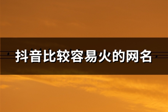 抖音比较容易火的网名(精选66个)