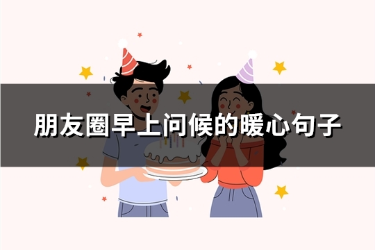 朋友圈早上问候的暖心句子(优选32句)