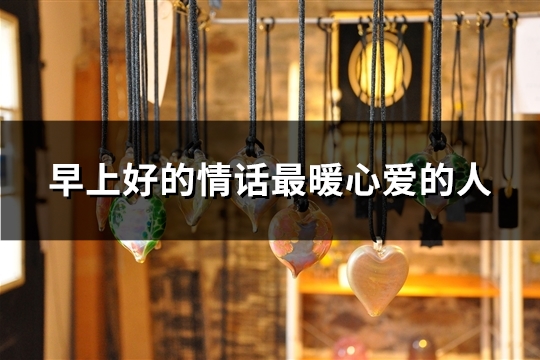 早上好的情话最暖心爱的人(推荐38句)