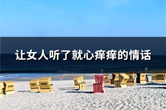让女人听了就心痒痒的情话(31句) 让女人听了就心痒痒的情话(31句)
