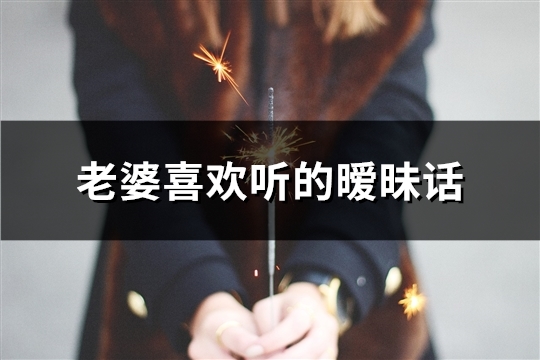 老婆喜欢听的暧昧话(推荐37句)