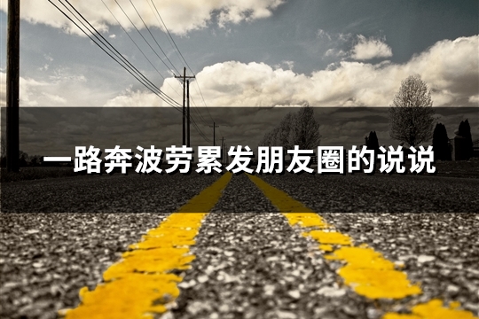 一路奔波劳累发朋友圈的说说(31句)