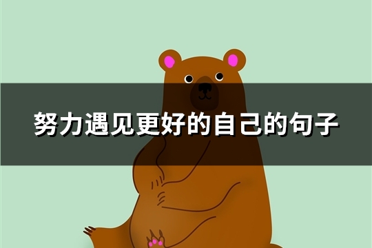 努力遇见更好的自己的句子(精选29句)