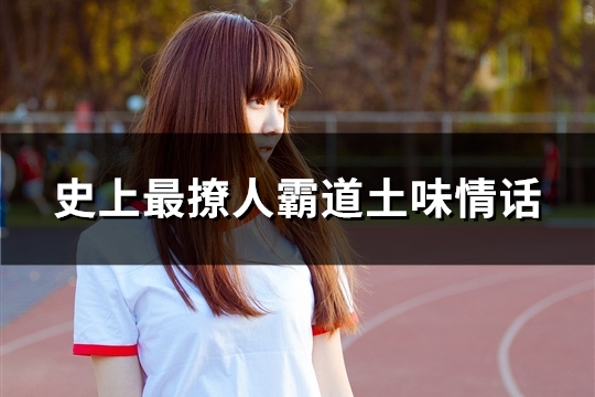 史上最撩人霸道土味情话(精选32句) 史上最撩人霸道土味情话(精选32句)