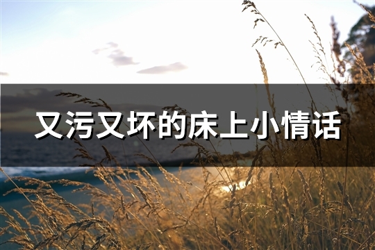 又污又坏的床上小情话(共37句)