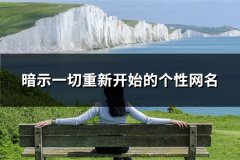 暗示一切重新开始的个性网名(精选100个)