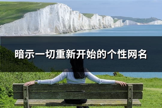 暗示一切重新开始的个性网名(精选100个)