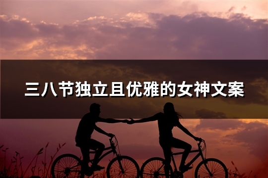 三八节独立且优雅的女神文案(推荐40句)