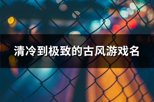 清冷到极致的古风游戏名(共137个)