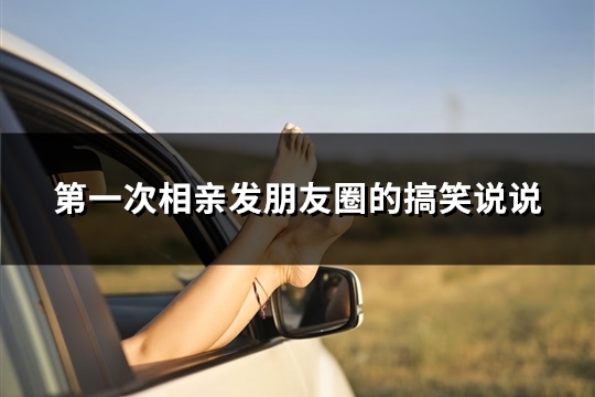 第一次相亲发朋友圈的搞笑说说