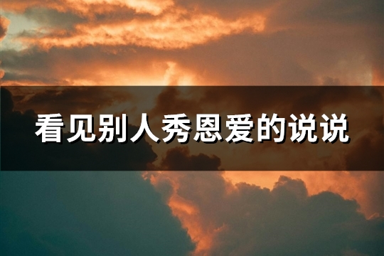 看见别人秀恩爱的说说