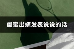 闺蜜出嫁发表说说的话