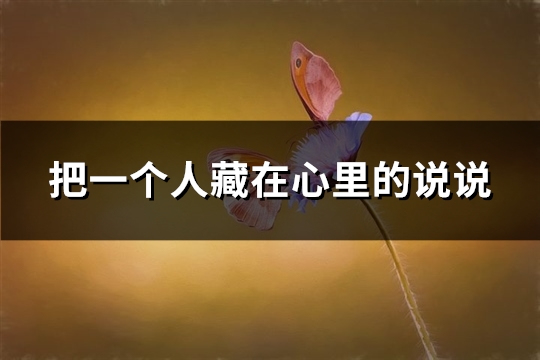 把一个人藏在心里的说说 把一个人藏在心里的说说