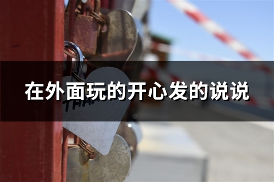 在外面玩的开心发的说说