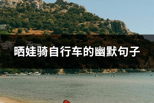晒娃骑自行车的幽默句子