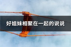 好姐妹相聚在一起的说说