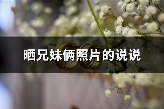 晒兄妹俩照片的说说